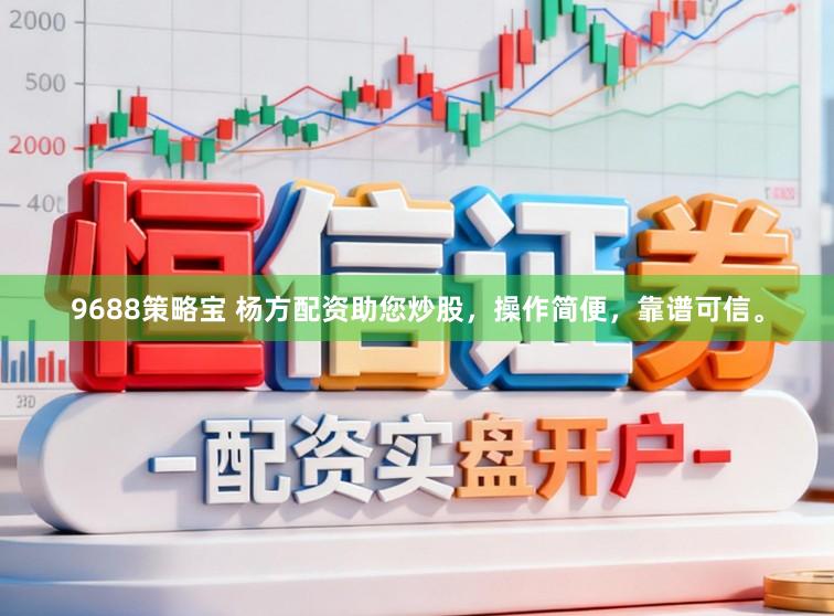 9688策略宝 杨方配资助您炒股，操作简便，靠谱可信。