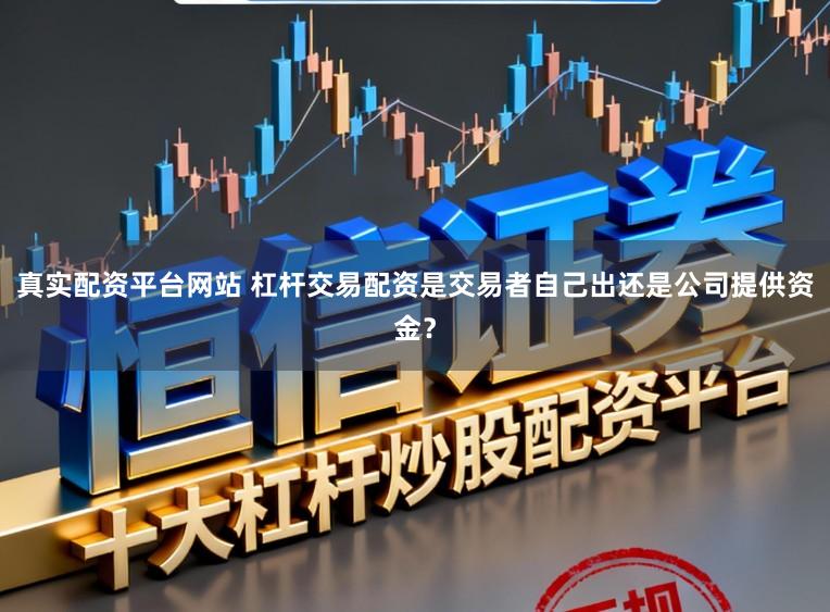真实配资平台网站 杠杆交易配资是交易者自己出还是公司提供资金？