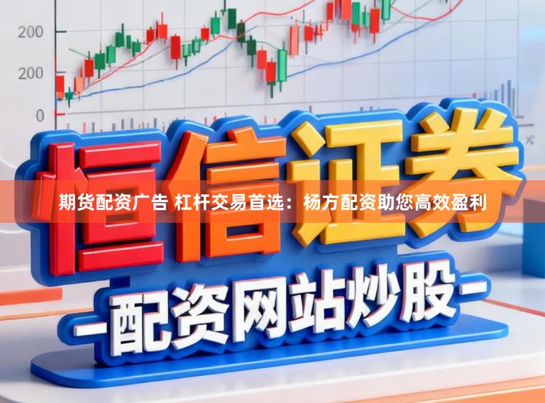 期货配资广告 杠杆交易首选:杨方配资助您高效盈利