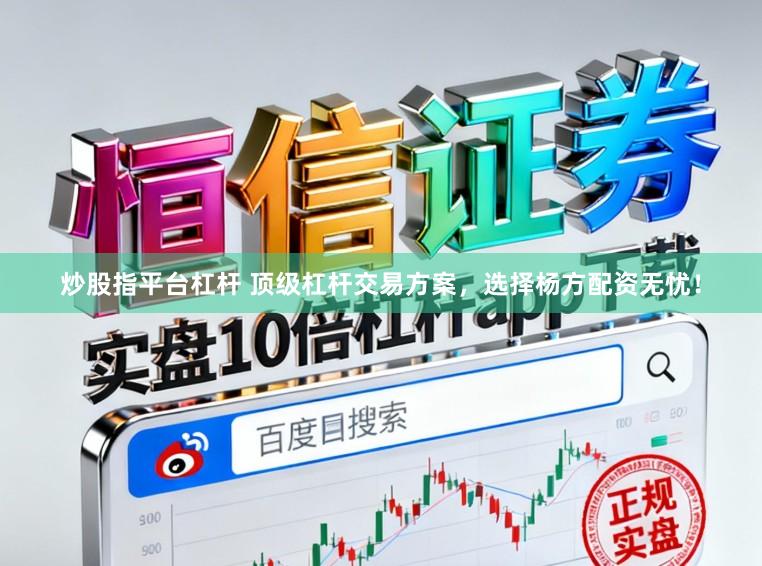 炒股指平台杠杆 顶级杠杆交易方案，选择杨方配资无忧！