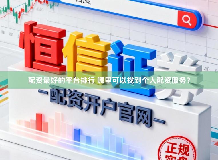 配资最好的平台排行 哪里可以找到个人配资服务？