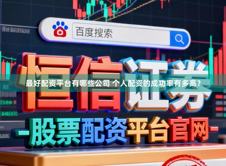最好配资平台有哪些公司 个人配资的成功率有多高？