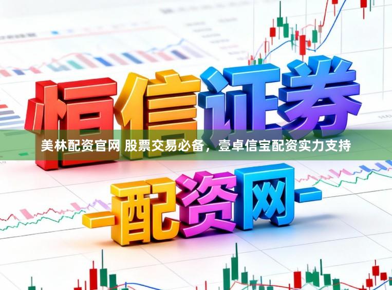 美林配资官网 股票交易必备,壹卓信宝配资实力支持