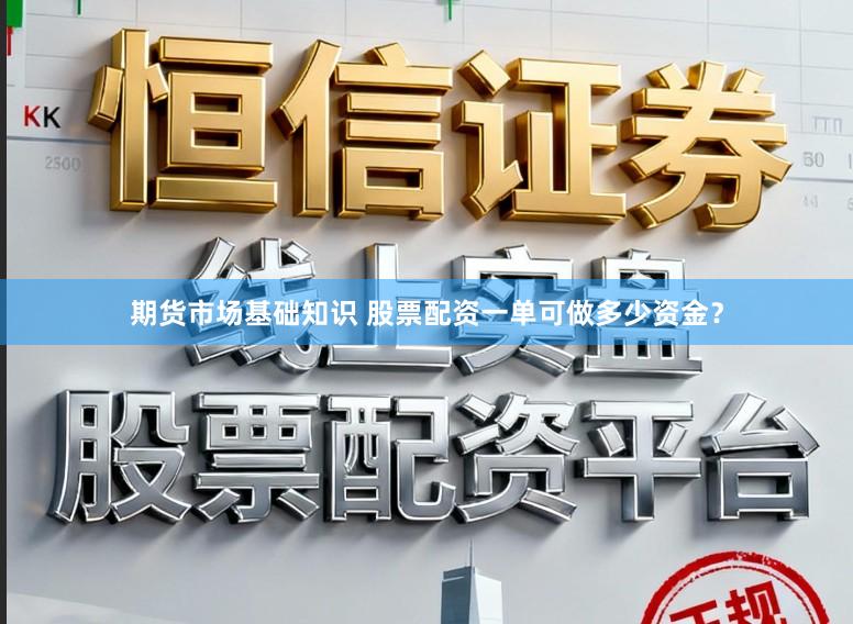 期货市场基础知识 股票配资一单可做多少资金？