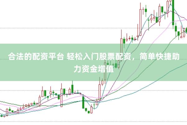 合法的配资平台 轻松入门股票配资，简单快捷助力资金增值