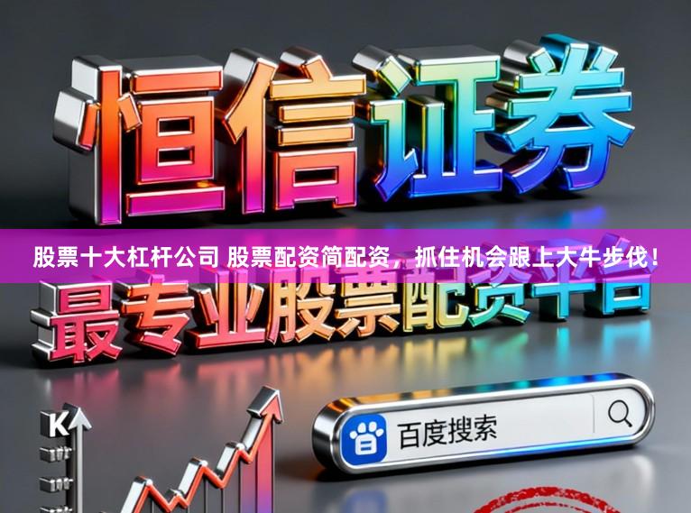 股票十大杠杆公司 股票配资简配资,抓住机会跟上大牛步伐!