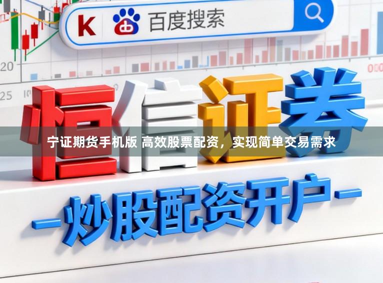 宁证期货手机版 高效股票配资，实现简单交易需求