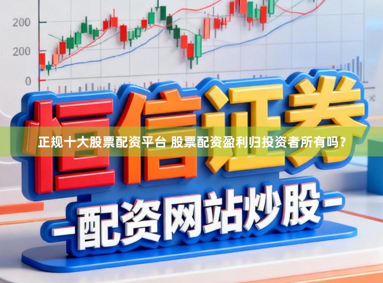 正规十大股票配资平台 股票配资盈利归投资者所有吗？