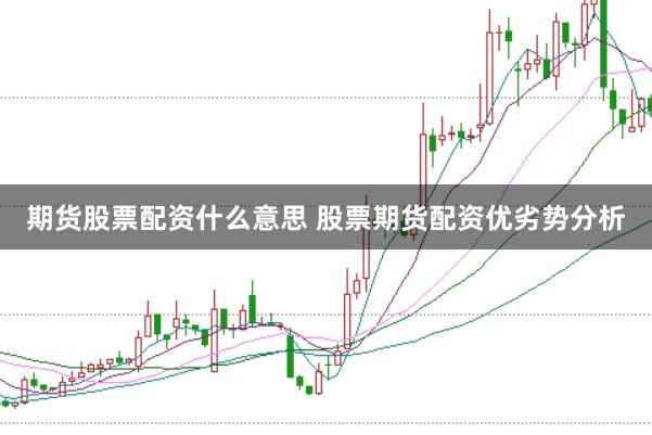 期货股票配资什么意思 股票期货配资优劣势分析