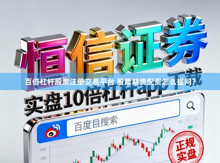 百倍杠杆股票注册交易平台 股票期货配资怎么提问?