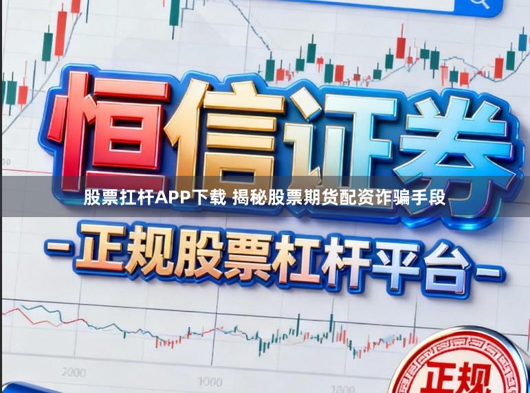 股票扛杆APP下载 揭秘股票期货配资诈骗手段