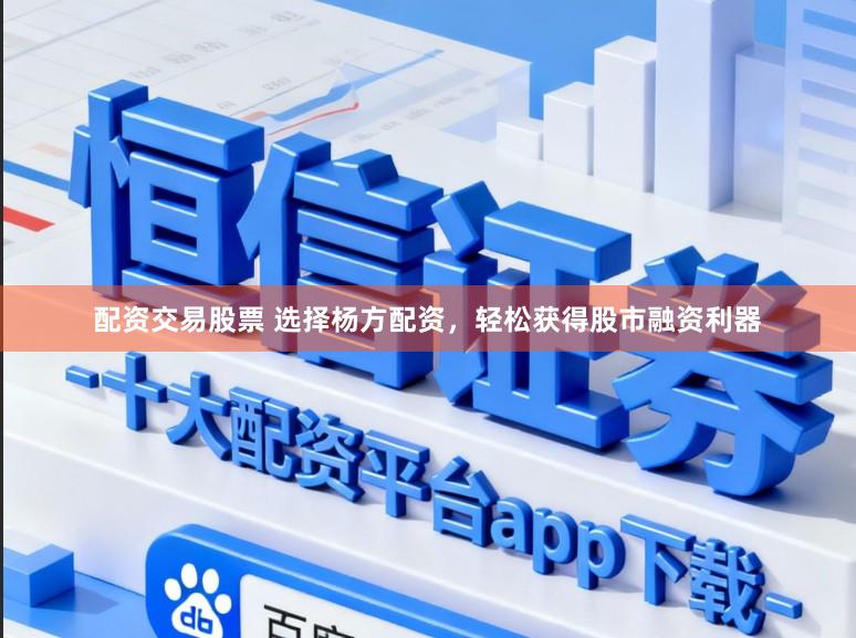 配资交易股票 选择杨方配资,轻松获得股市融资利器