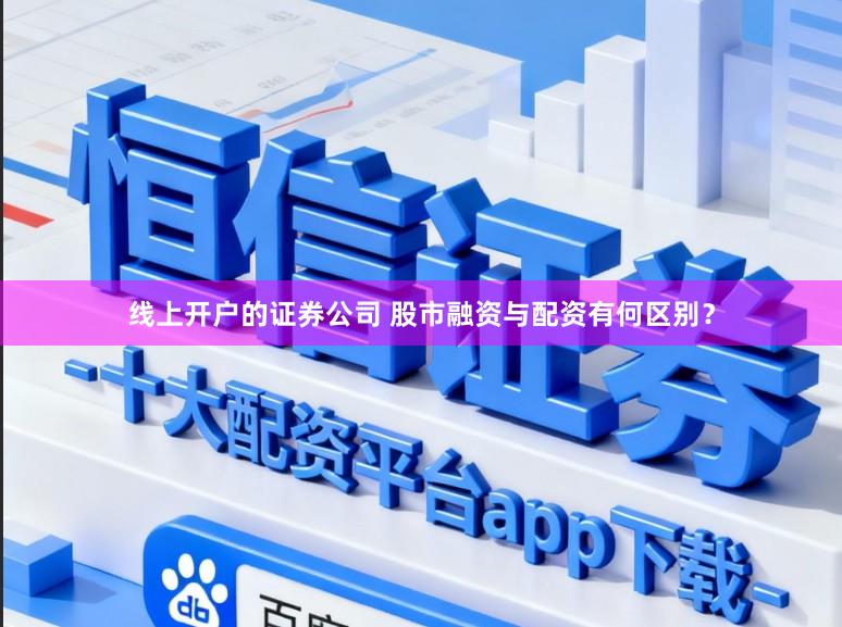 线上开户的证券公司 股市融资与配资有何区别?