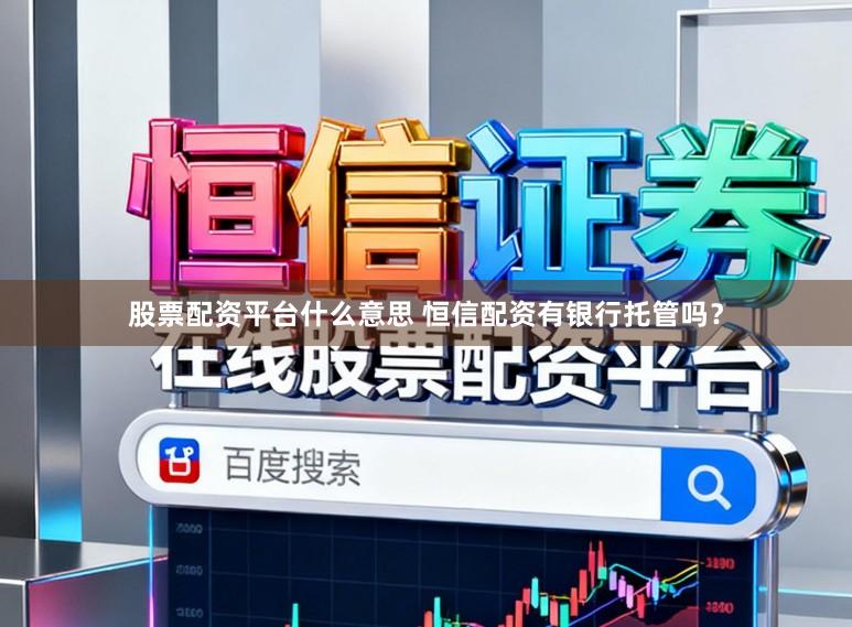股票配资平台什么意思 恒信配资有银行托管吗？