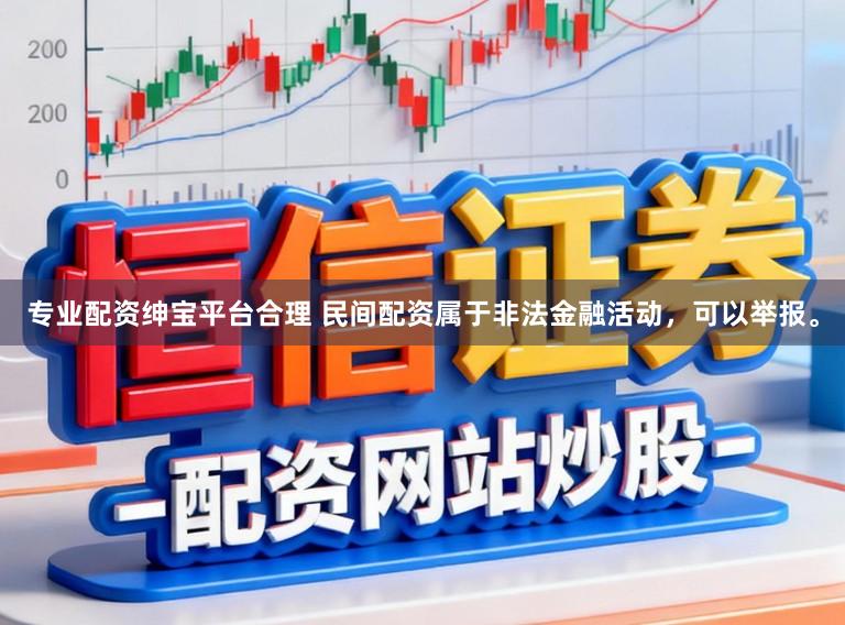 专业配资绅宝平台合理 民间配资属于非法金融活动,可以举报。