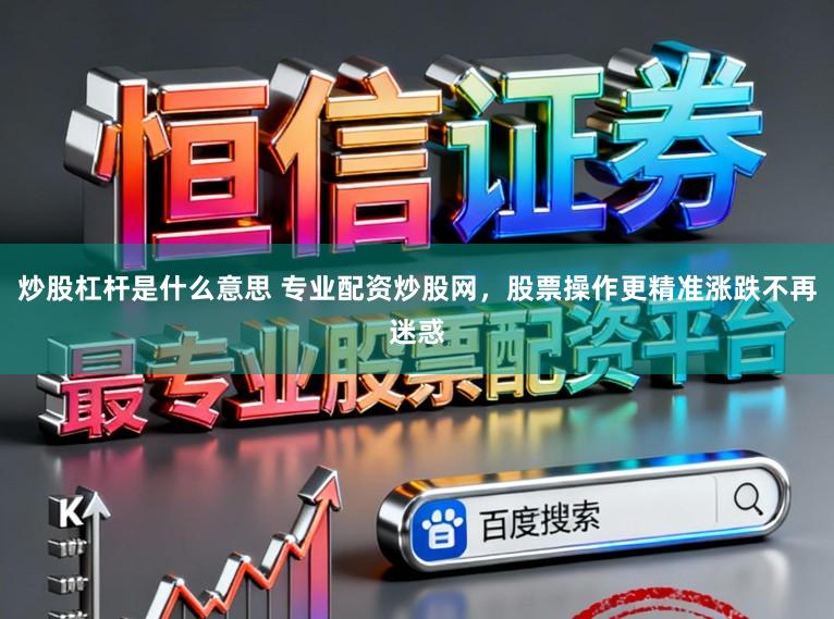 炒股杠杆是什么意思 专业配资炒股网,股票操作更精准涨跌不再迷惑