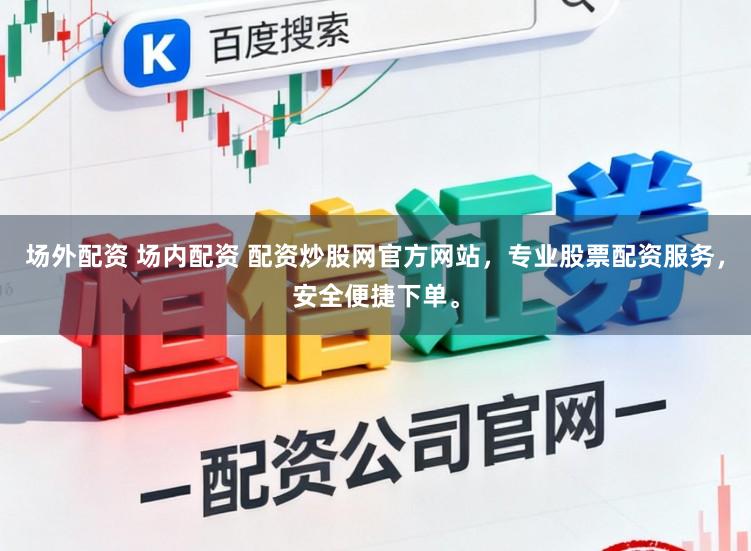 场外配资 场内配资 配资炒股网官方网站,专业股票配资服务,安全便捷下单。
