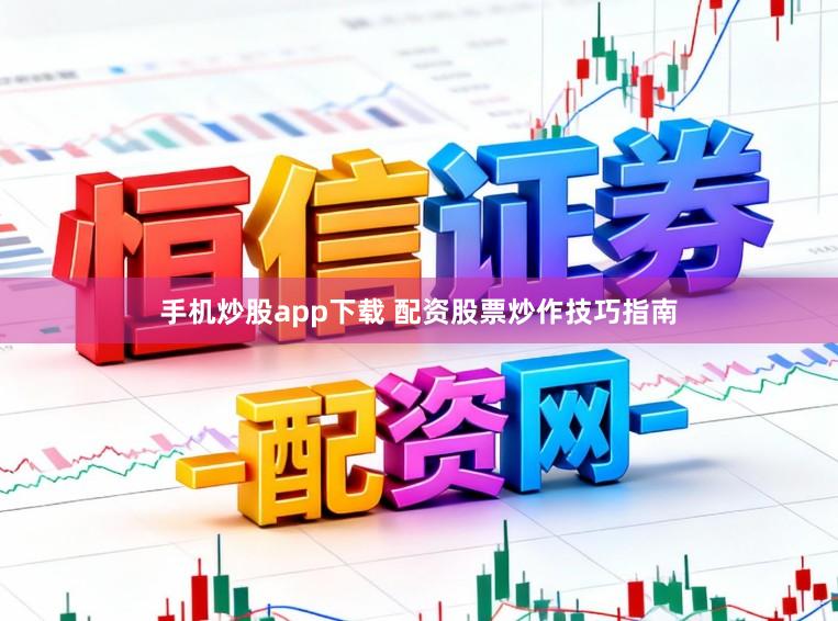 手机炒股app下载 配资股票炒作技巧指南