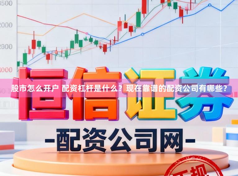 股市怎么开户 配资杠杆是什么？现在靠谱的配资公司有哪些？