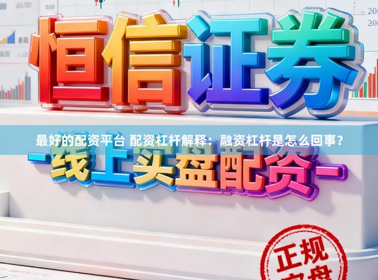 最好的配资平台 配资杠杆解释：融资杠杆是怎么回事？