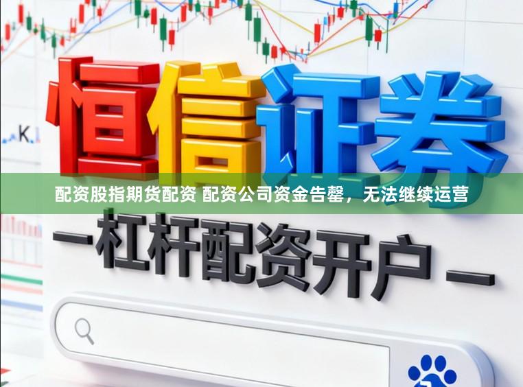 配资股指期货配资 配资公司资金告罄,无法继续运营