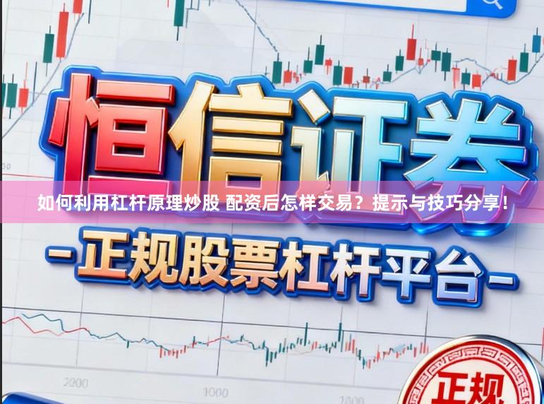 如何利用杠杆原理炒股 配资后怎样交易？提示与技巧分享！