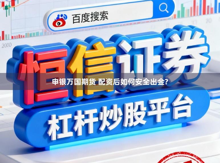 申银万国期货 配资后如何安全出金?
