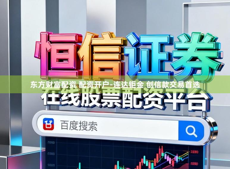 东方财富配资 配资开户-连达钜金 创信款交易首选