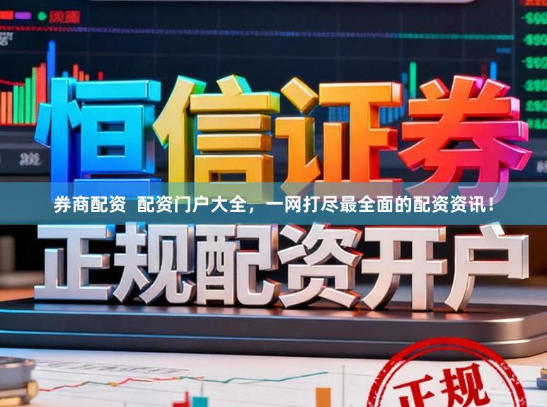 券商配资  配资门户大全，一网打尽最全面的配资资讯！