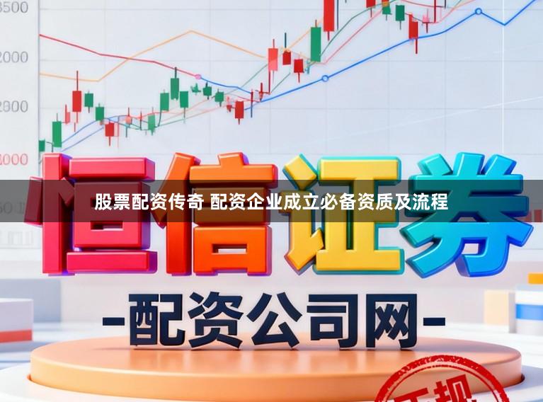 股票配资传奇 配资企业成立必备资质及流程