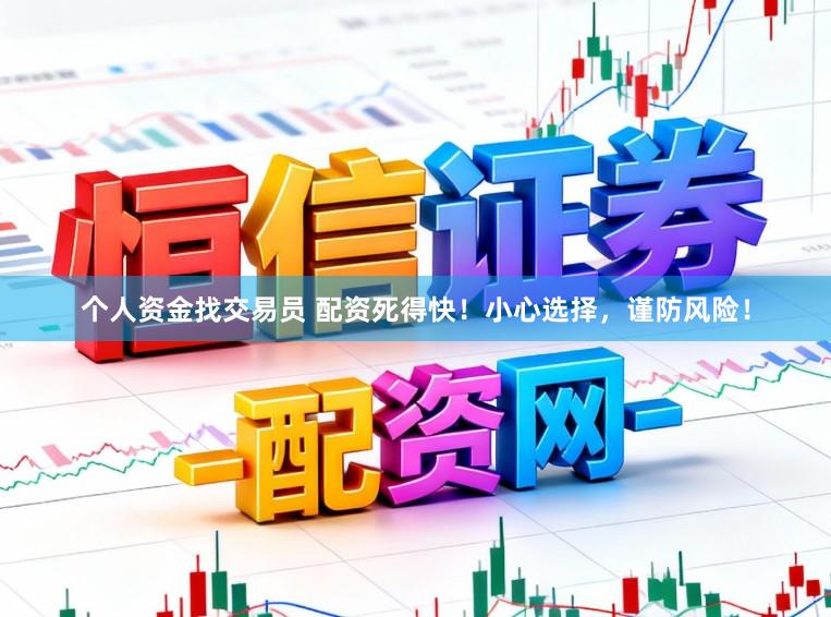 个人资金找交易员 配资死得快！小心选择，谨防风险！