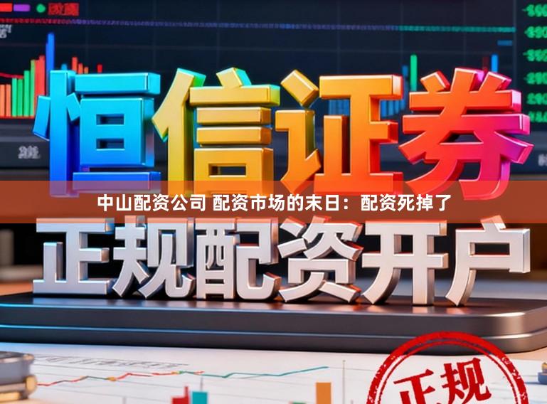 中山配资公司 配资市场的末日：配资死掉了