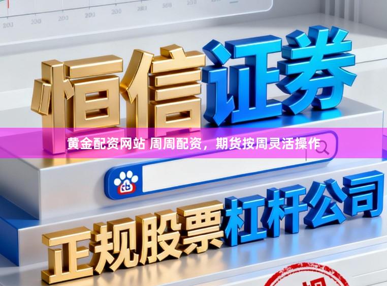 黄金配资网站 周周配资，期货按周灵活操作