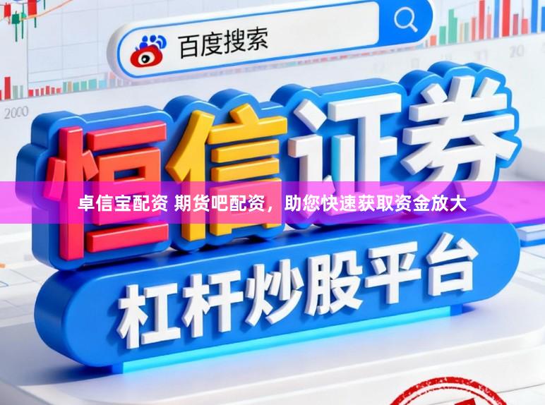 卓信宝配资 期货吧配资，助您快速获取资金放大
