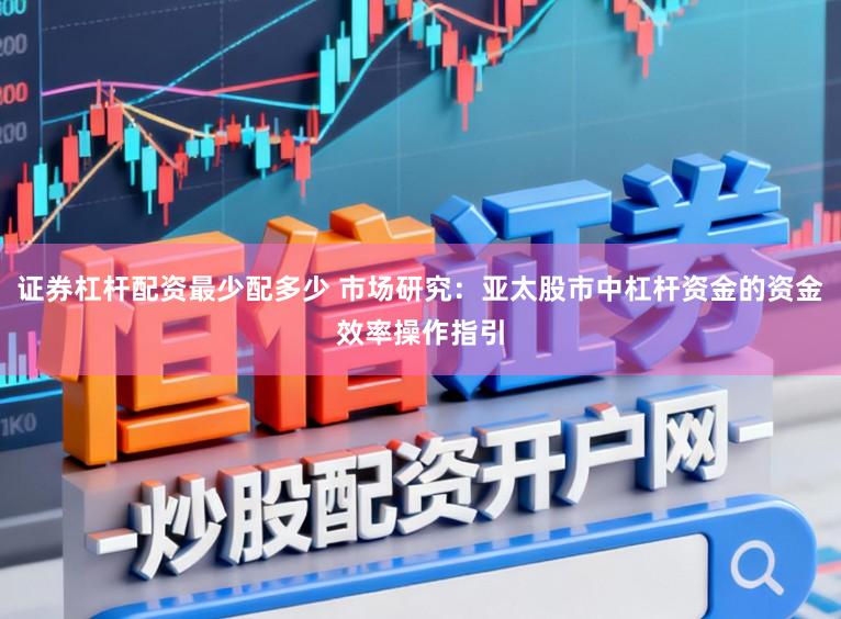 证券杠杆配资最少配多少 市场研究：亚太股市中杠杆资金的资金效率操作指引