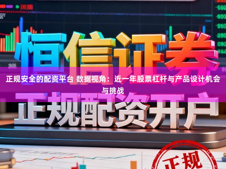 正规安全的配资平台 数据视角：近一年股票杠杆与产品设计机会与挑战