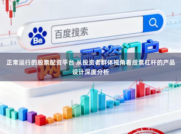 正常运行的股票配资平台 从投资者群体视角看股票杠杆的产品设计深度分析