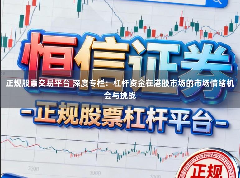 正规股票交易平台 深度专栏：杠杆资金在港股市场的市场情绪机会与挑战