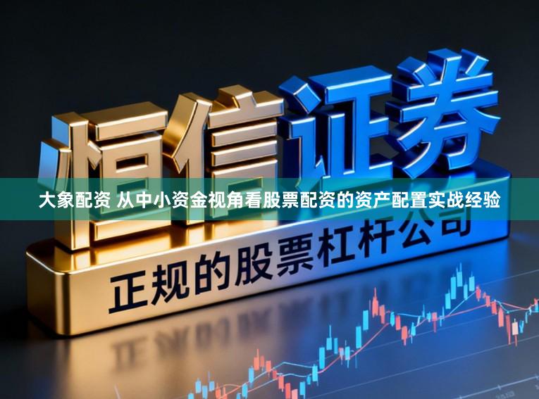 大象配资 从中小资金视角看股票配资的资产配置实战经验