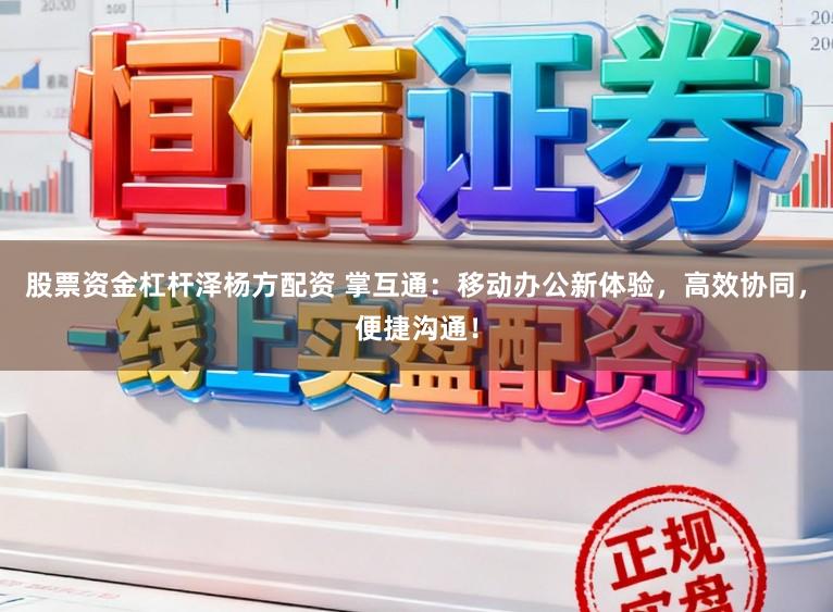 股票资金杠杆泽杨方配资 掌互通：移动办公新体验，高效协同，便捷沟通！