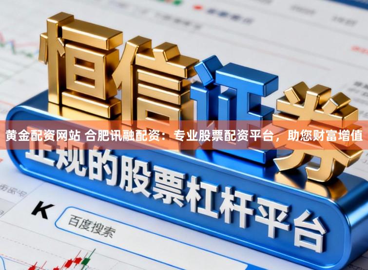 黄金配资网站 合肥讯融配资：专业股票配资平台，助您财富增值