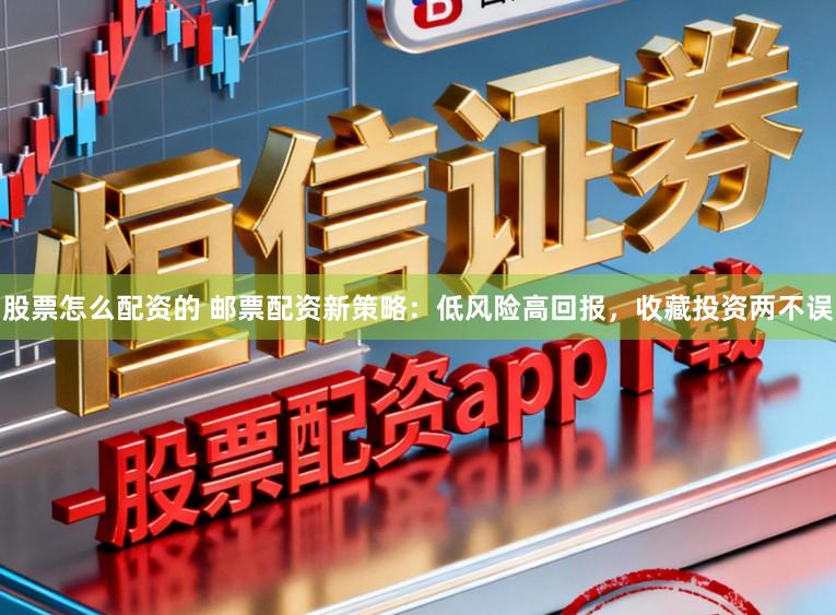股票怎么配资的 邮票配资新策略：低风险高回报，收藏投资两不误