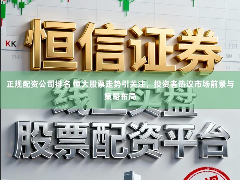 正规配资公司排名 恒大股票走势引关注，投资者热议市场前景与策略布局