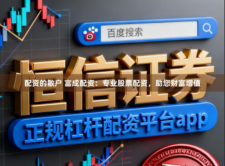 配资的散户 富成配资：专业股票配资，助您财富增值