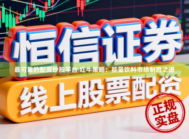 最可靠的配资炒股平台 红牛策略：能量饮料市场制胜之道
